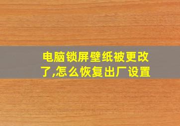 电脑锁屏壁纸被更改了,怎么恢复出厂设置