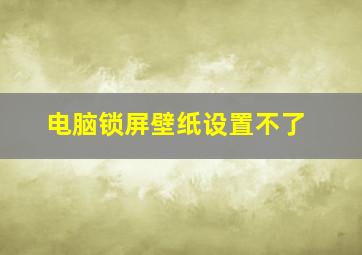 电脑锁屏壁纸设置不了