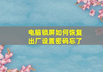 电脑锁屏如何恢复出厂设置密码忘了