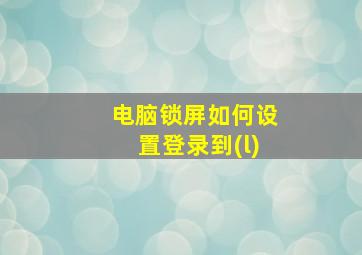 电脑锁屏如何设置登录到(l)