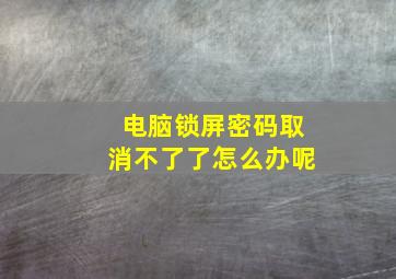 电脑锁屏密码取消不了了怎么办呢