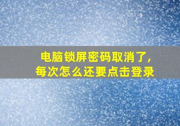 电脑锁屏密码取消了,每次怎么还要点击登录