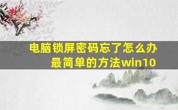 电脑锁屏密码忘了怎么办最简单的方法win10