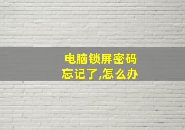 电脑锁屏密码忘记了,怎么办