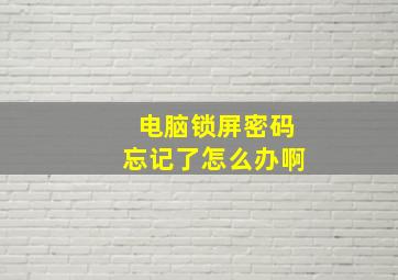 电脑锁屏密码忘记了怎么办啊