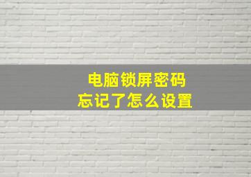 电脑锁屏密码忘记了怎么设置