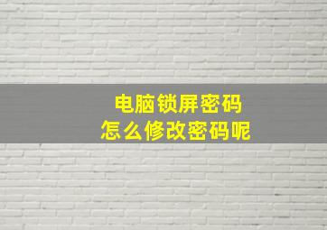 电脑锁屏密码怎么修改密码呢