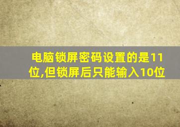 电脑锁屏密码设置的是11位,但锁屏后只能输入10位