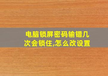 电脑锁屏密码输错几次会锁住,怎么改设置