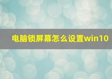 电脑锁屏幕怎么设置win10