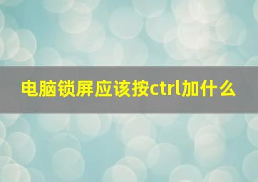 电脑锁屏应该按ctrl加什么