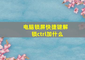 电脑锁屏快捷键解锁ctrl加什么