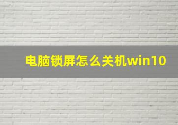 电脑锁屏怎么关机win10