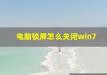 电脑锁屏怎么关闭win7