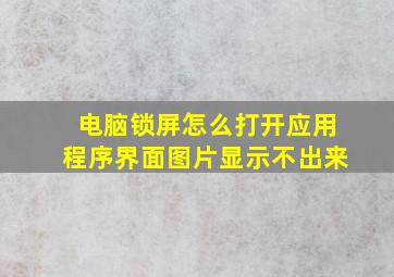 电脑锁屏怎么打开应用程序界面图片显示不出来