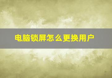 电脑锁屏怎么更换用户