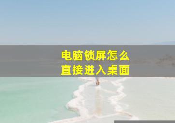 电脑锁屏怎么直接进入桌面