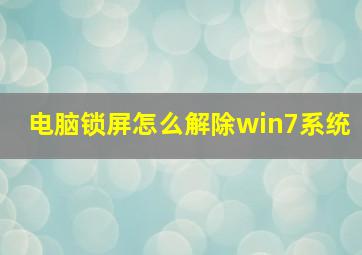 电脑锁屏怎么解除win7系统