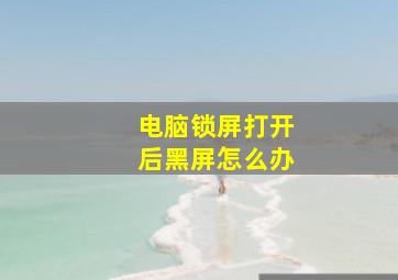 电脑锁屏打开后黑屏怎么办