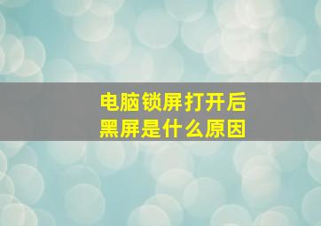 电脑锁屏打开后黑屏是什么原因