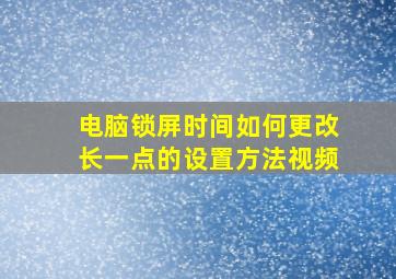 电脑锁屏时间如何更改长一点的设置方法视频