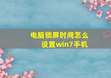 电脑锁屏时间怎么设置win7手机