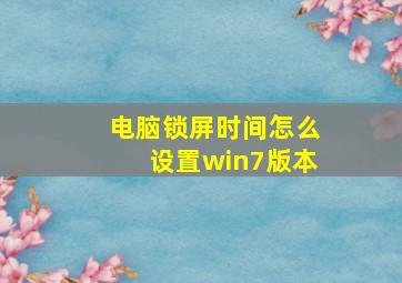 电脑锁屏时间怎么设置win7版本