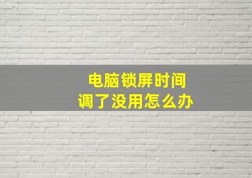 电脑锁屏时间调了没用怎么办