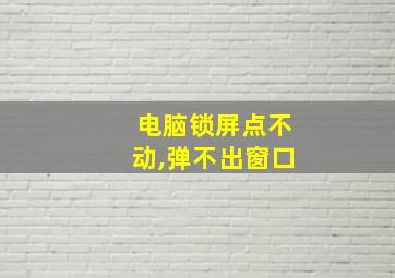 电脑锁屏点不动,弹不出窗口