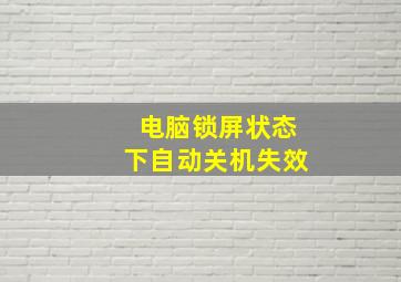 电脑锁屏状态下自动关机失效