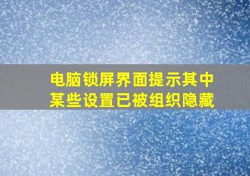 电脑锁屏界面提示其中某些设置已被组织隐藏