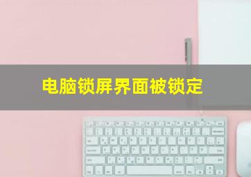 电脑锁屏界面被锁定