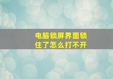 电脑锁屏界面锁住了怎么打不开