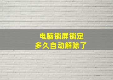 电脑锁屏锁定多久自动解除了