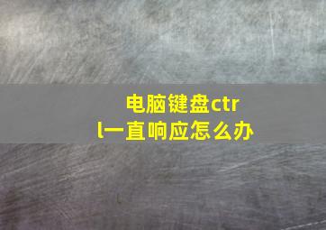 电脑键盘ctrl一直响应怎么办