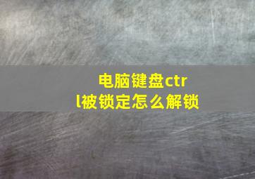 电脑键盘ctrl被锁定怎么解锁