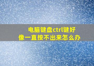 电脑键盘ctrl键好像一直按不出来怎么办