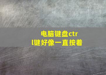 电脑键盘ctrl键好像一直按着