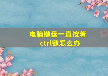 电脑键盘一直按着ctrl键怎么办