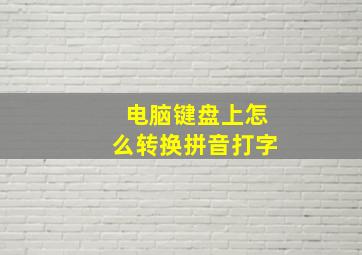 电脑键盘上怎么转换拼音打字