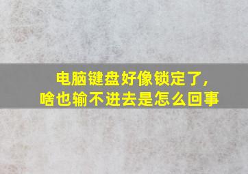 电脑键盘好像锁定了,啥也输不进去是怎么回事