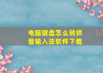 电脑键盘怎么转拼音输入法软件下载