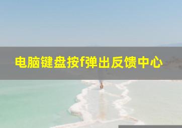 电脑键盘按f弹出反馈中心