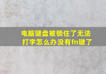 电脑键盘被锁住了无法打字怎么办没有fn键了