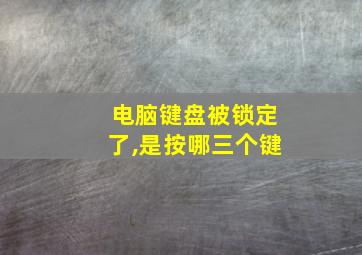 电脑键盘被锁定了,是按哪三个键