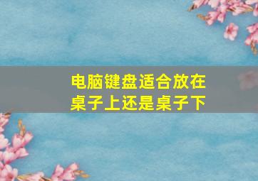 电脑键盘适合放在桌子上还是桌子下