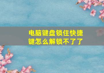 电脑键盘锁住快捷键怎么解锁不了了