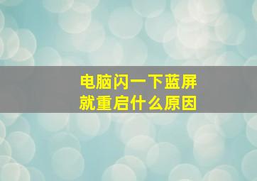 电脑闪一下蓝屏就重启什么原因