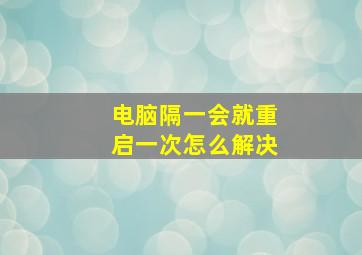 电脑隔一会就重启一次怎么解决