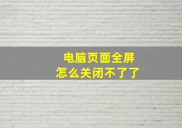 电脑页面全屏怎么关闭不了了